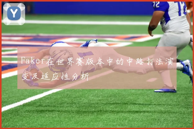 Faker在世界赛版本中的中路打法演变及适应性分析