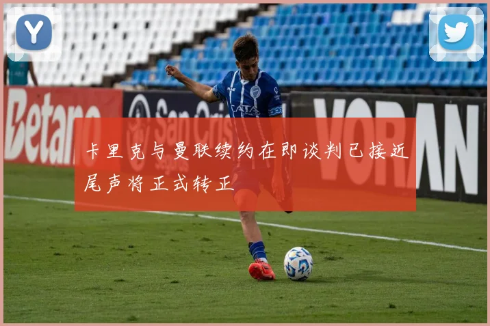 卡里克与曼联续约在即谈判已接近尾声将正式转正