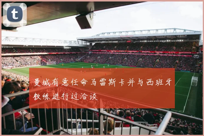 曼城有意任命马雷斯卡并与西班牙教练进行过洽谈