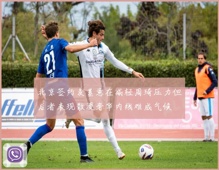 北京签约麦基意在减轻周琦压力但后者表现散漫奢华内线难成气候