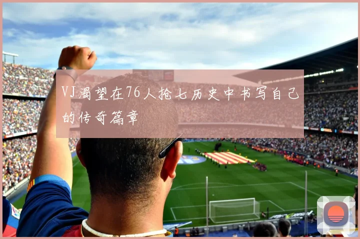 VJ渴望在76人抢七历史中书写自己的传奇篇章