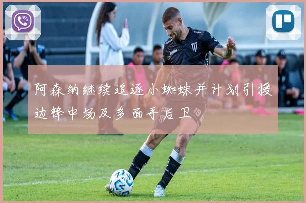 阿森纳继续追逐小蜘蛛并计划引援边锋中场及多面手后卫